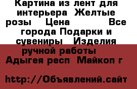 Картина из лент для интерьера “Желтые розы“ › Цена ­ 2 500 - Все города Подарки и сувениры » Изделия ручной работы   . Адыгея респ.,Майкоп г.